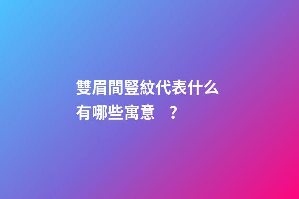雙眉間豎紋代表什么 有哪些寓意？